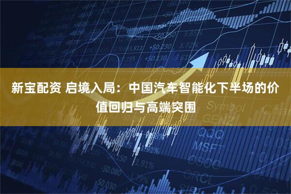 新宝配资 启境入局：中国汽车智能化下半场的价值回归与高端突围